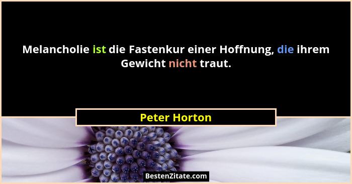Melancholie ist die Fastenkur einer Hoffnung, die ihrem Gewicht nicht traut.... - Peter Horton