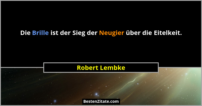 Die Brille ist der Sieg der Neugier über die Eitelkeit.... - Robert Lembke