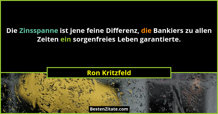 Die Zinsspanne ist jene feine Differenz, die Bankiers zu allen Zeiten ein sorgenfreies Leben garantierte.... - Ron Kritzfeld