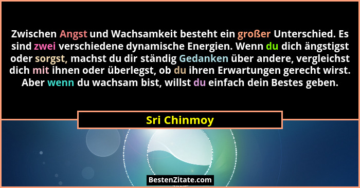 Zwischen Angst und Wachsamkeit besteht ein großer Unterschied. Es sind zwei verschiedene dynamische Energien. Wenn du dich ängstigst ode... - Sri Chinmoy