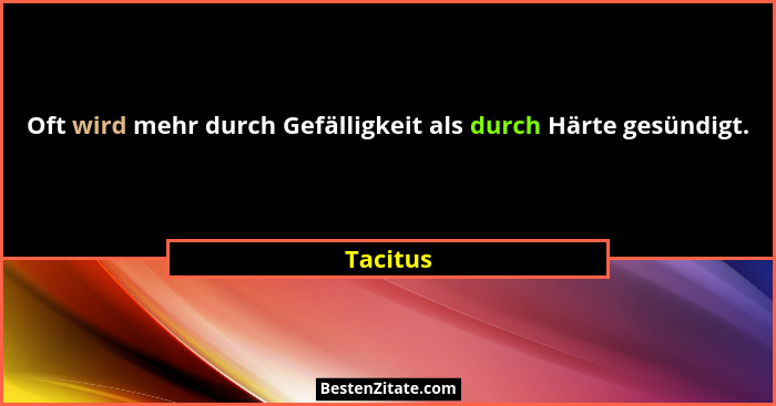 Oft wird mehr durch Gefälligkeit als durch Härte gesündigt.... - Tacitus