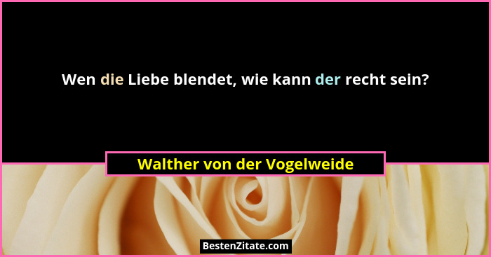 Wen die Liebe blendet, wie kann der recht sein?... - Walther von der Vogelweide