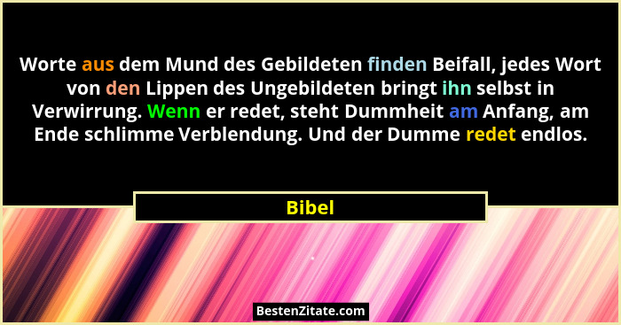Worte aus dem Mund des Gebildeten finden Beifall, jedes Wort von den Lippen des Ungebildeten bringt ihn selbst in Verwirrung. Wenn er redet, s... - Bibel