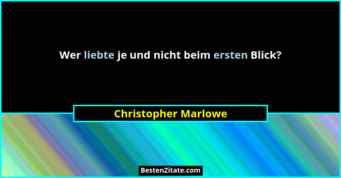Wer liebte je und nicht beim ersten Blick?... - Christopher Marlowe