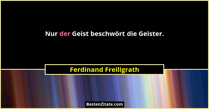 Nur der Geist beschwört die Geister.... - Ferdinand Freiligrath