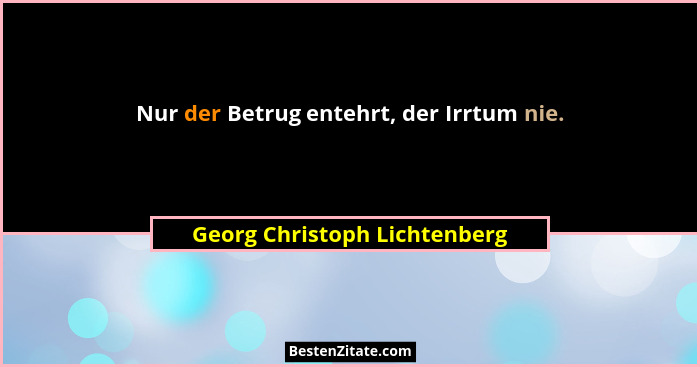 Nur der Betrug entehrt, der Irrtum nie.... - Georg Christoph Lichtenberg