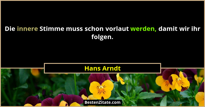 Die innere Stimme muss schon vorlaut werden, damit wir ihr folgen.... - Hans Arndt