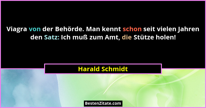Viagra von der Behörde. Man kennt schon seit vielen Jahren den Satz: Ich muß zum Amt, die Stütze holen!... - Harald Schmidt
