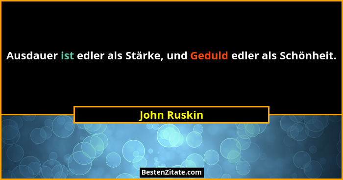 Ausdauer ist edler als Stärke, und Geduld edler als Schönheit.... - John Ruskin