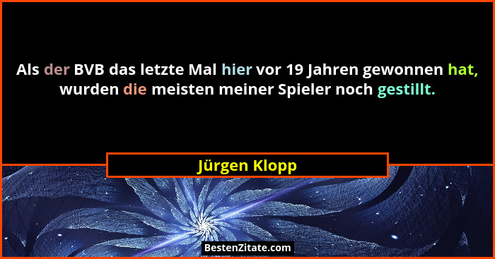 Als der BVB das letzte Mal hier vor 19 Jahren gewonnen hat, wurden die meisten meiner Spieler noch gestillt.... - Jürgen Klopp