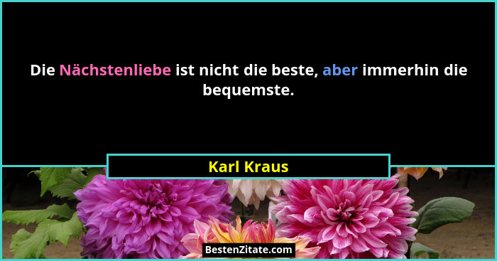Die Nächstenliebe ist nicht die beste, aber immerhin die bequemste.... - Karl Kraus