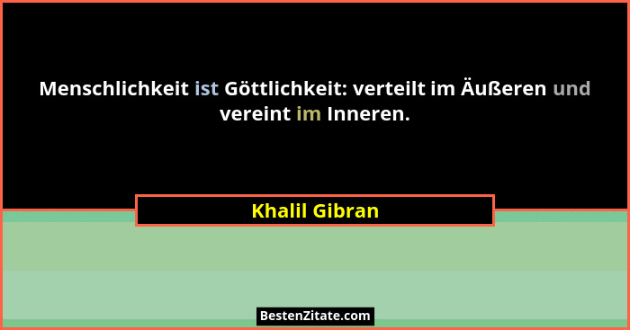 Menschlichkeit ist Göttlichkeit: verteilt im Äußeren und vereint im Inneren.... - Khalil Gibran
