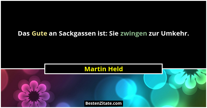 Das Gute an Sackgassen ist: Sie zwingen zur Umkehr.... - Martin Held