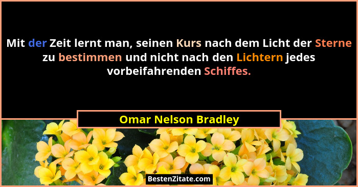 Mit der Zeit lernt man, seinen Kurs nach dem Licht der Sterne zu bestimmen und nicht nach den Lichtern jedes vorbeifahrenden Sch... - Omar Nelson Bradley