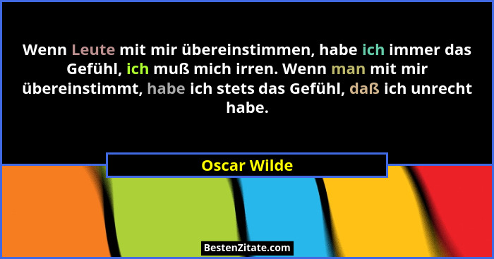 Wenn Leute mit mir übereinstimmen, habe ich immer das Gefühl, ich muß mich irren. Wenn man mit mir übereinstimmt, habe ich stets das Gef... - Oscar Wilde