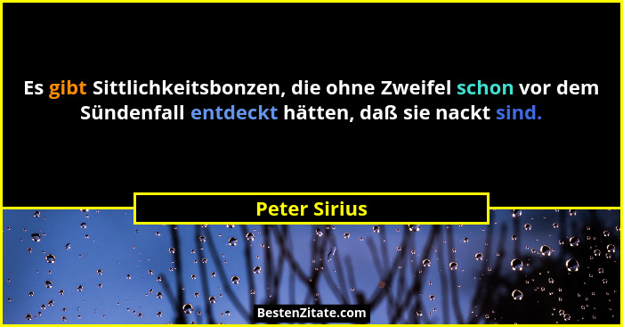 Es gibt Sittlichkeitsbonzen, die ohne Zweifel schon vor dem Sündenfall entdeckt hätten, daß sie nackt sind.... - Peter Sirius