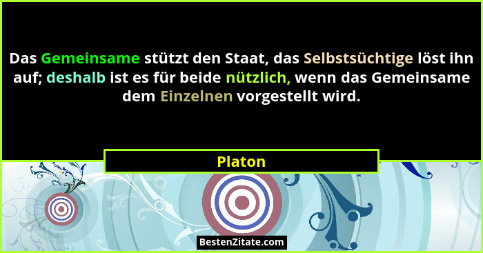 Das Gemeinsame stützt den Staat, das Selbstsüchtige löst ihn auf; deshalb ist es für beide nützlich, wenn das Gemeinsame dem Einzelnen vorges... - Platon