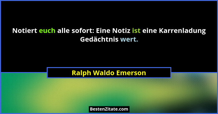 Notiert euch alle sofort: Eine Notiz ist eine Karrenladung Gedächtnis wert.... - Ralph Waldo Emerson