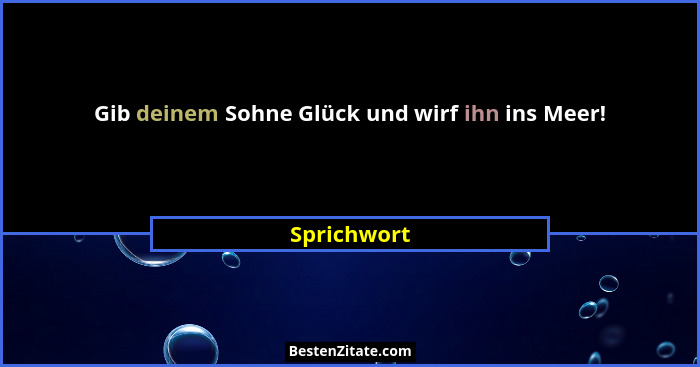 Gib deinem Sohne Glück und wirf ihn ins Meer!... - Sprichwort
