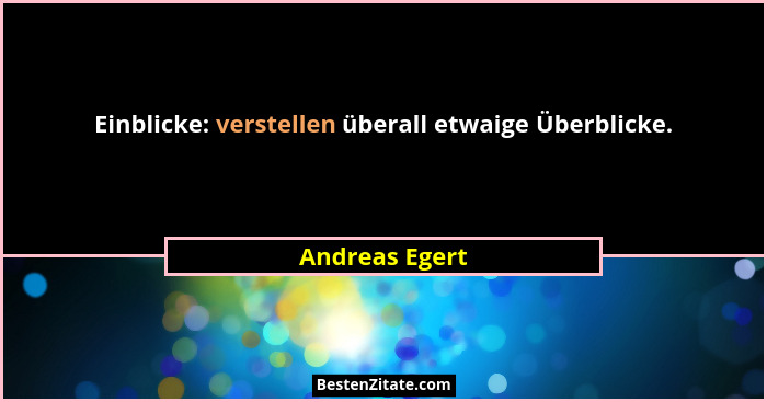 Einblicke: verstellen überall etwaige Überblicke.... - Andreas Egert