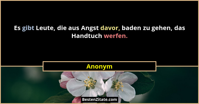 Es gibt Leute, die aus Angst davor, baden zu gehen, das Handtuch werfen.... - Anonym