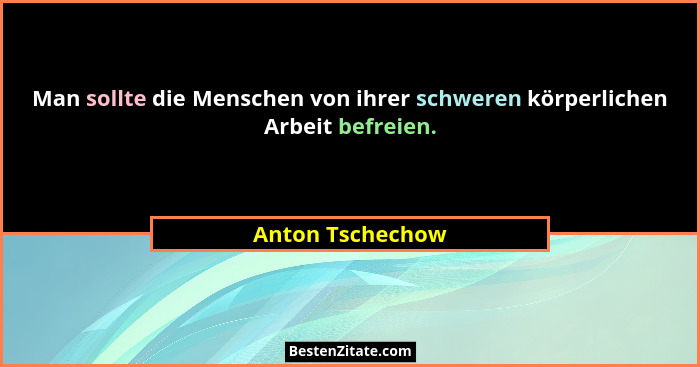 Man sollte die Menschen von ihrer schweren körperlichen Arbeit befreien.... - Anton Tschechow