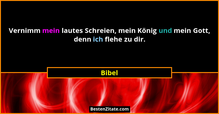 Vernimm mein lautes Schreien, mein König und mein Gott, denn ich flehe zu dir.... - Bibel