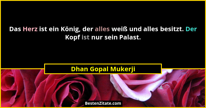 Das Herz ist ein König, der alles weiß und alles besitzt. Der Kopf ist nur sein Palast.... - Dhan Gopal Mukerji