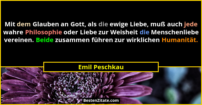 Mit dem Glauben an Gott, als die ewige Liebe, muß auch jede wahre Philosophie oder Liebe zur Weisheit die Menschenliebe vereinen. Beid... - Emil Peschkau