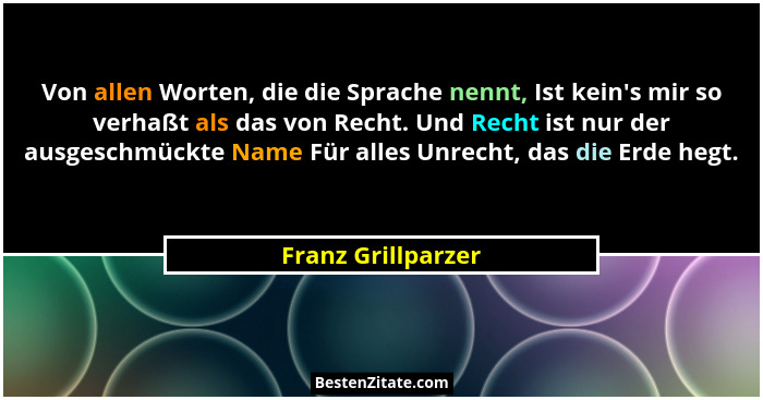 Von allen Worten, die die Sprache nennt, Ist kein's mir so verhaßt als das von Recht. Und Recht ist nur der ausgeschmückte Nam... - Franz Grillparzer