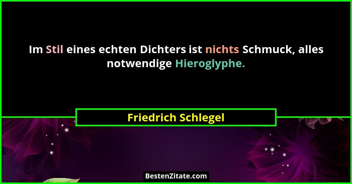 Im Stil eines echten Dichters ist nichts Schmuck, alles notwendige Hieroglyphe.... - Friedrich Schlegel
