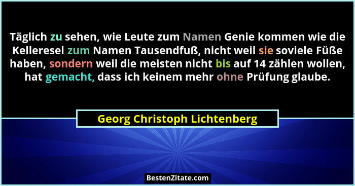 Täglich zu sehen, wie Leute zum Namen Genie kommen wie die Kelleresel zum Namen Tausendfuß, nicht weil sie soviele Füße... - Georg Christoph Lichtenberg