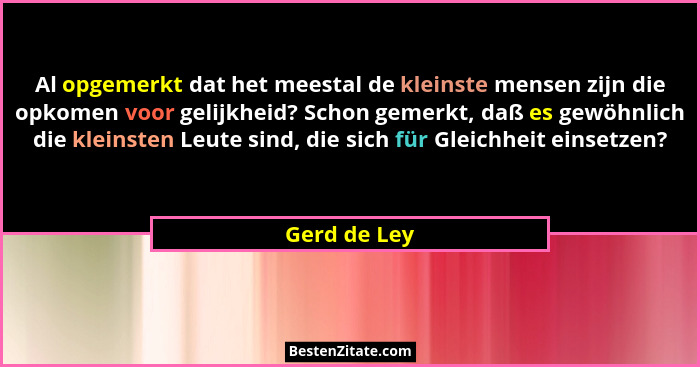 Al opgemerkt dat het meestal de kleinste mensen zijn die opkomen voor gelijkheid? Schon gemerkt, daß es gewöhnlich die kleinsten Leute s... - Gerd de Ley