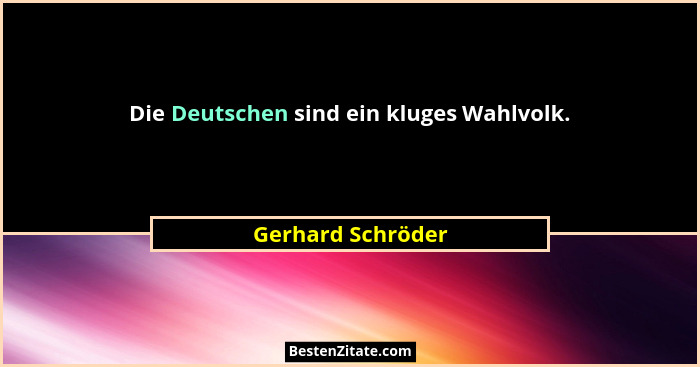 Die Deutschen sind ein kluges Wahlvolk.... - Gerhard Schröder