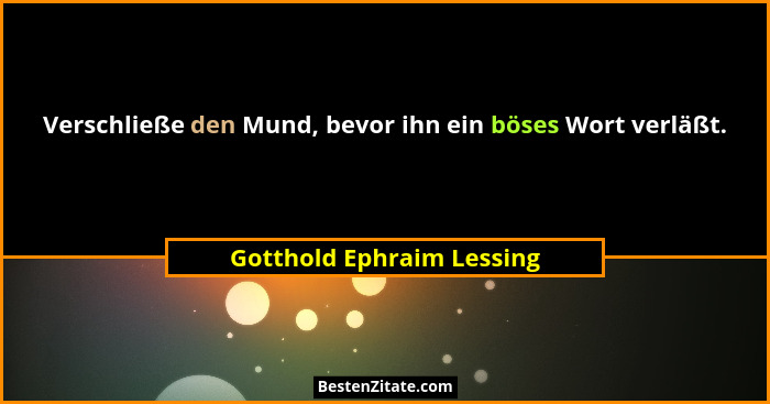 Verschließe den Mund, bevor ihn ein böses Wort verläßt.... - Gotthold Ephraim Lessing