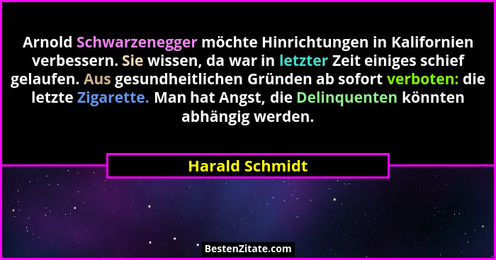 Arnold Schwarzenegger möchte Hinrichtungen in Kalifornien verbessern. Sie wissen, da war in letzter Zeit einiges schief gelaufen. Aus... - Harald Schmidt