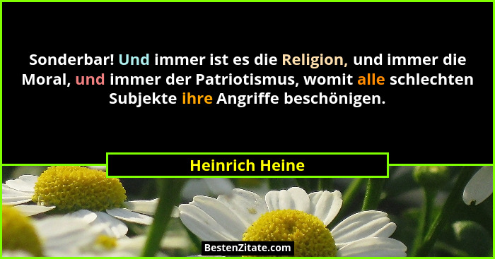 Sonderbar! Und immer ist es die Religion, und immer die Moral, und immer der Patriotismus, womit alle schlechten Subjekte ihre Angrif... - Heinrich Heine
