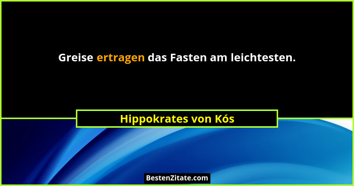 Greise ertragen das Fasten am leichtesten.... - Hippokrates von Kós