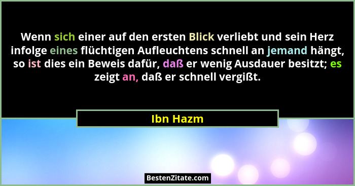 Wenn sich einer auf den ersten Blick verliebt und sein Herz infolge eines flüchtigen Aufleuchtens schnell an jemand hängt, so ist dies ein... - Ibn Hazm