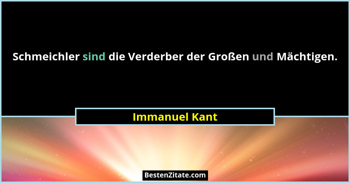 Schmeichler sind die Verderber der Großen und Mächtigen.... - Immanuel Kant