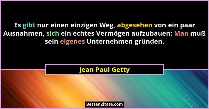 Es gibt nur einen einzigen Weg, abgesehen von ein paar Ausnahmen, sich ein echtes Vermögen aufzubauen: Man muß sein eigenes Unterneh... - Jean Paul Getty