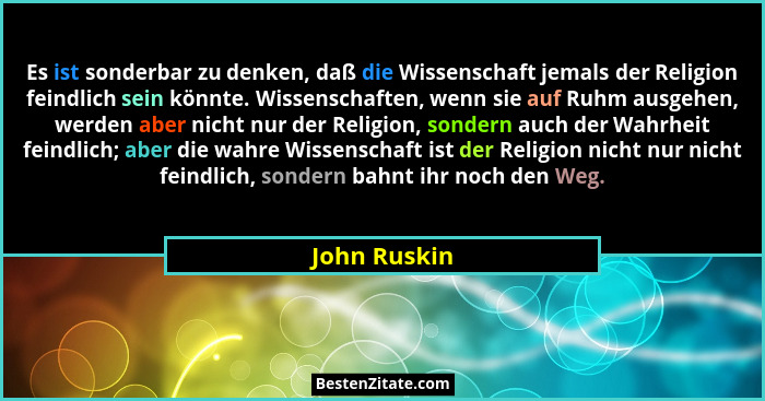 Es ist sonderbar zu denken, daß die Wissenschaft jemals der Religion feindlich sein könnte. Wissenschaften, wenn sie auf Ruhm ausgehen,... - John Ruskin