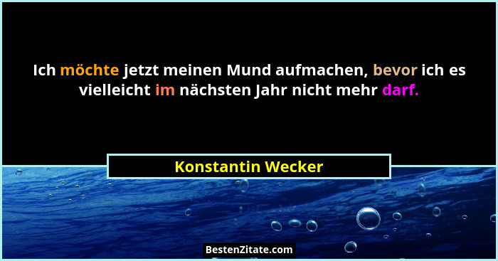 Ich möchte jetzt meinen Mund aufmachen, bevor ich es vielleicht im nächsten Jahr nicht mehr darf.... - Konstantin Wecker