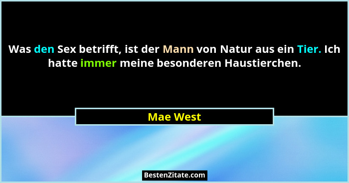 Was den Sex betrifft, ist der Mann von Natur aus ein Tier. Ich hatte immer meine besonderen Haustierchen.... - Mae West