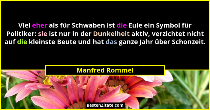 Viel eher als für Schwaben ist die Eule ein Symbol für Politiker: sie ist nur in der Dunkelheit aktiv, verzichtet nicht auf die klein... - Manfred Rommel