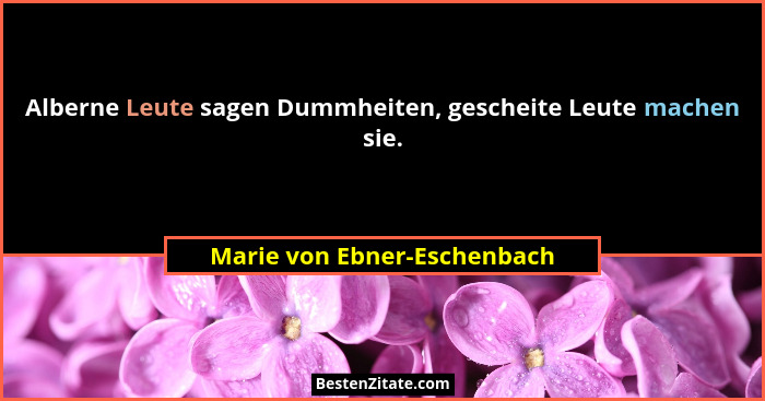 Alberne Leute sagen Dummheiten, gescheite Leute machen sie.... - Marie von Ebner-Eschenbach