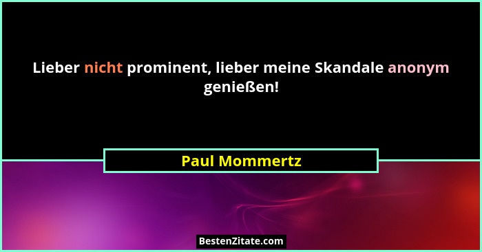 Lieber nicht prominent, lieber meine Skandale anonym genießen!... - Paul Mommertz