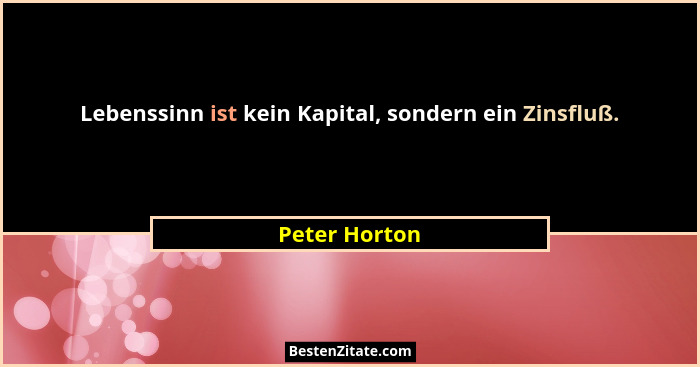 Lebenssinn ist kein Kapital, sondern ein Zinsfluß.... - Peter Horton