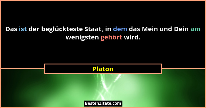 Das ist der beglückteste Staat, in dem das Mein und Dein am wenigsten gehört wird.... - Platon