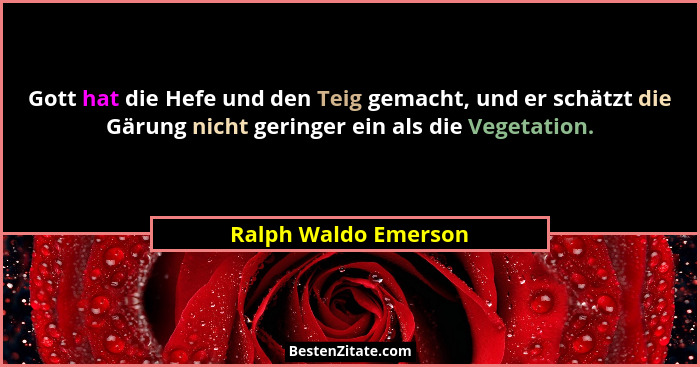Gott hat die Hefe und den Teig gemacht, und er schätzt die Gärung nicht geringer ein als die Vegetation.... - Ralph Waldo Emerson